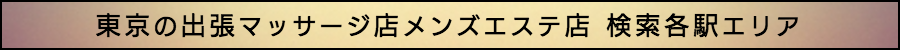 東京の出張マッサージ店メンズエステ店検索各駅エリア